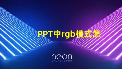 PPT中rgb模式怎么設(shè)置 手機(jī)rgb模式怎么設(shè)置